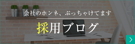 会社のホンネ、ぶっちゃけてます。採用ブログ。