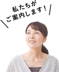 私たちがご案内します！