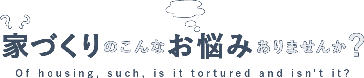 家づくりのこんなお悩みありませんか？