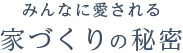 みんなに愛される家づくりの秘密