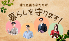 建てた後も私たちが暮らしを守ります！