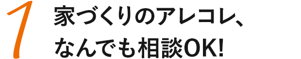家づくりアレコレ、なんでも相談OK！