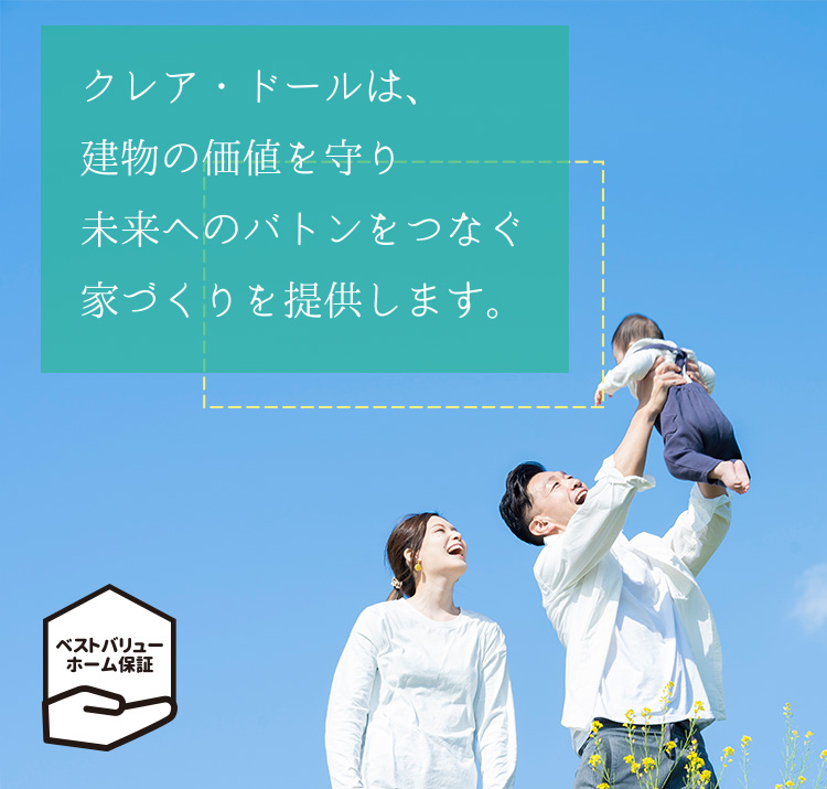クレア・ドールは、建物の価値を守り 未来へのバトンをつなぐ 家づくりを提供します。