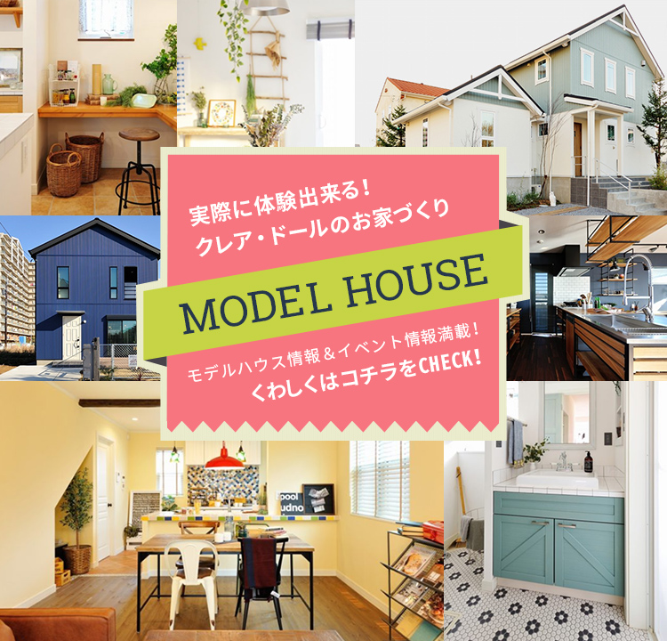 実際に体験出来る！クレア・ドールのお家づくり MODEL HOUSE　モデルハウス情報＆イベント情報満載！